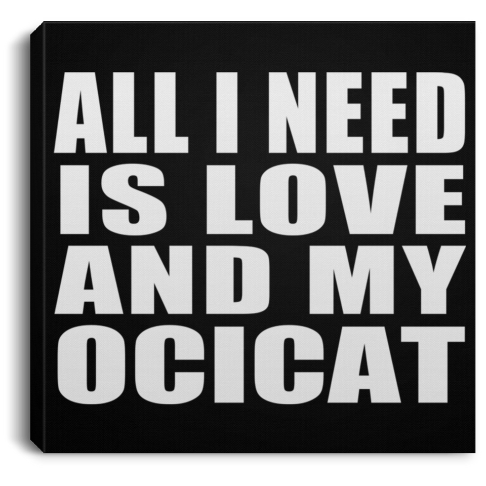 All I Need Is Love And My Ocicat - Canvas Square