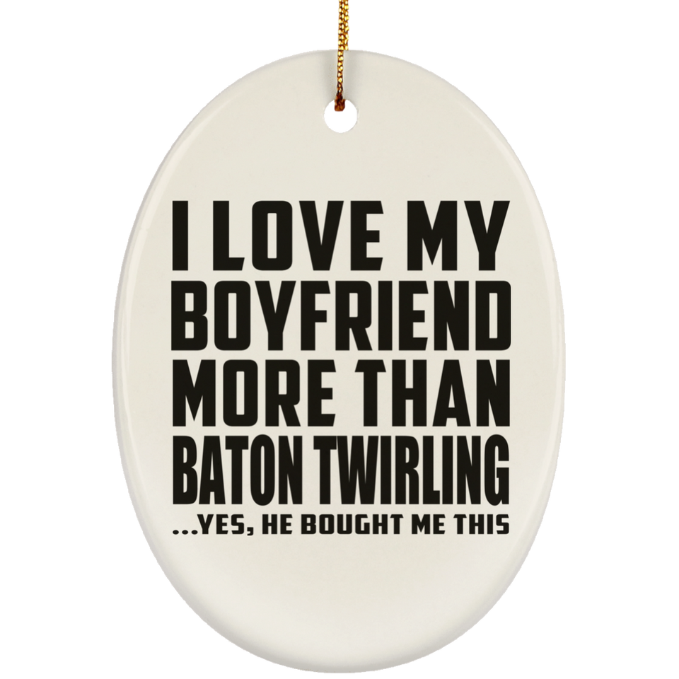 I Love My Boyfriend More Than Baton Twirling - Oval Ornament