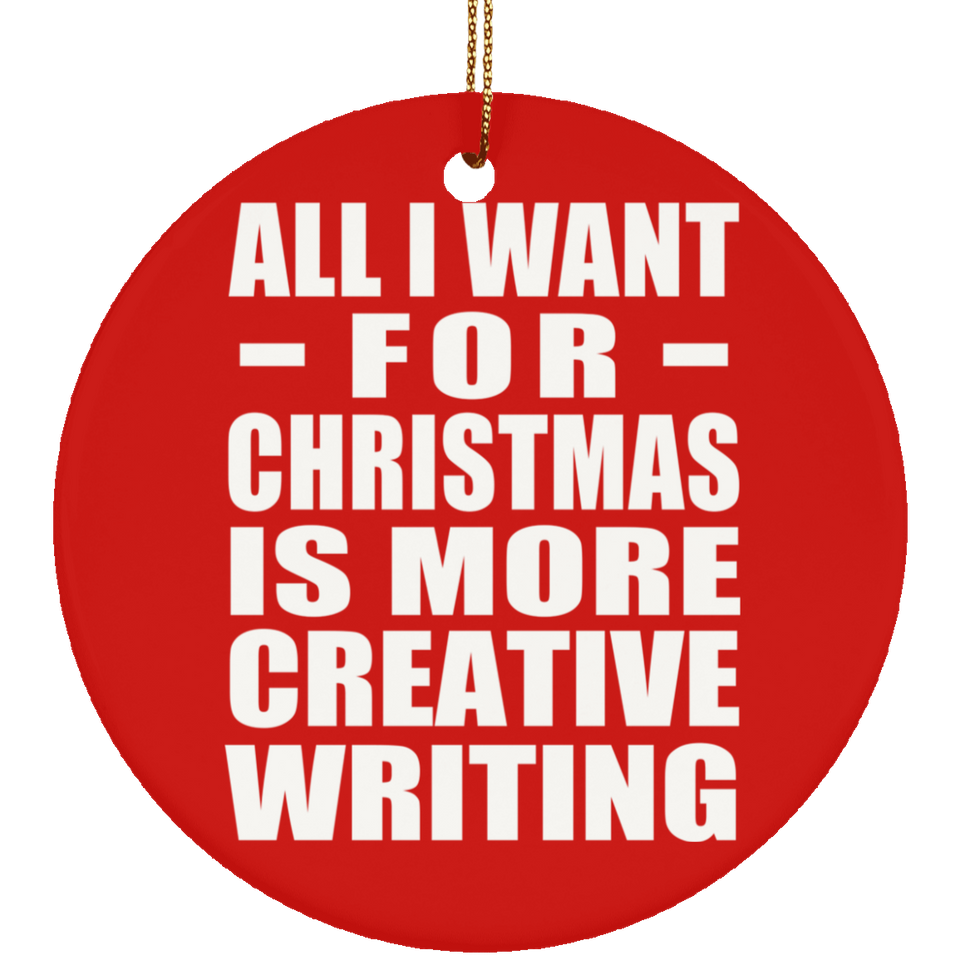 All I Want For Christmas Is More Creative Writing - Circle Ornament