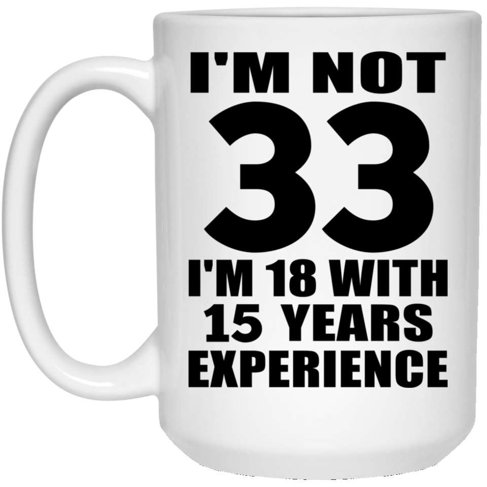 33rd Birthday I'm Not 33 I'm 18 With 15 Years Experience - 15oz Coffee Mug