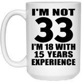 33rd Birthday I'm Not 33 I'm 18 With 15 Years Experience - 15oz Coffee Mug