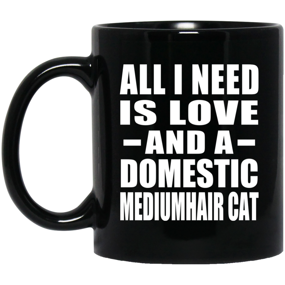 All I Need Is Love And A Domestic Mediumhair Cat - 11 Oz Coffee Mug Black