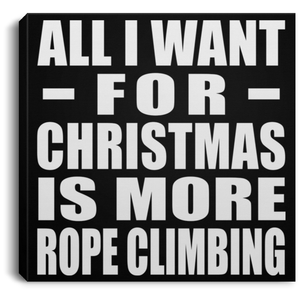 All I Want For Christmas Is More Rope Climbing - Canvas Square