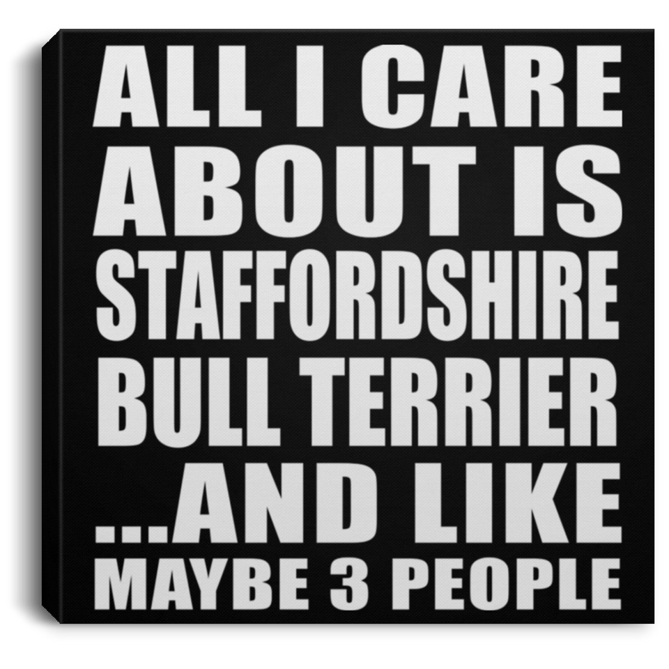 All I Care About Is Staffordshire Bull Terrier - Canvas Square