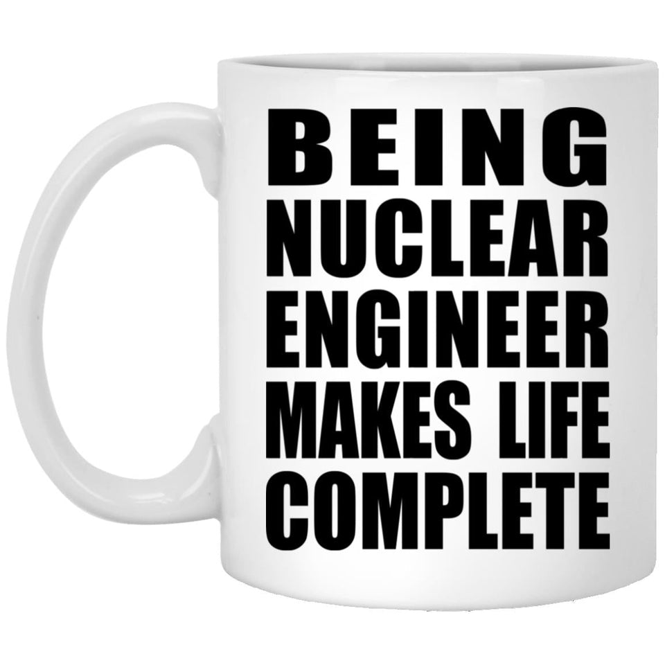 Being Nuclear Engineer Makes Life Complete - 11oz Coffee Mug