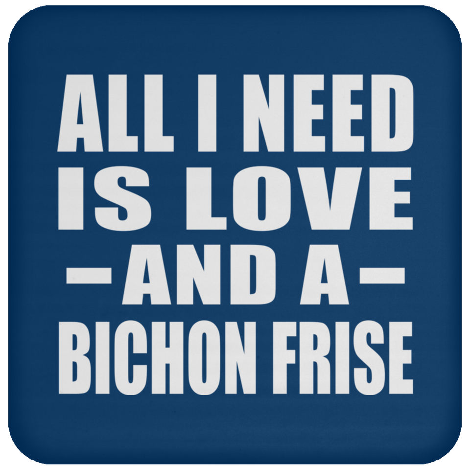 All I Need Is Love And A Bichon Frise - Drink Coaster