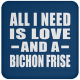 All I Need Is Love And A Bichon Frise - Drink Coaster
