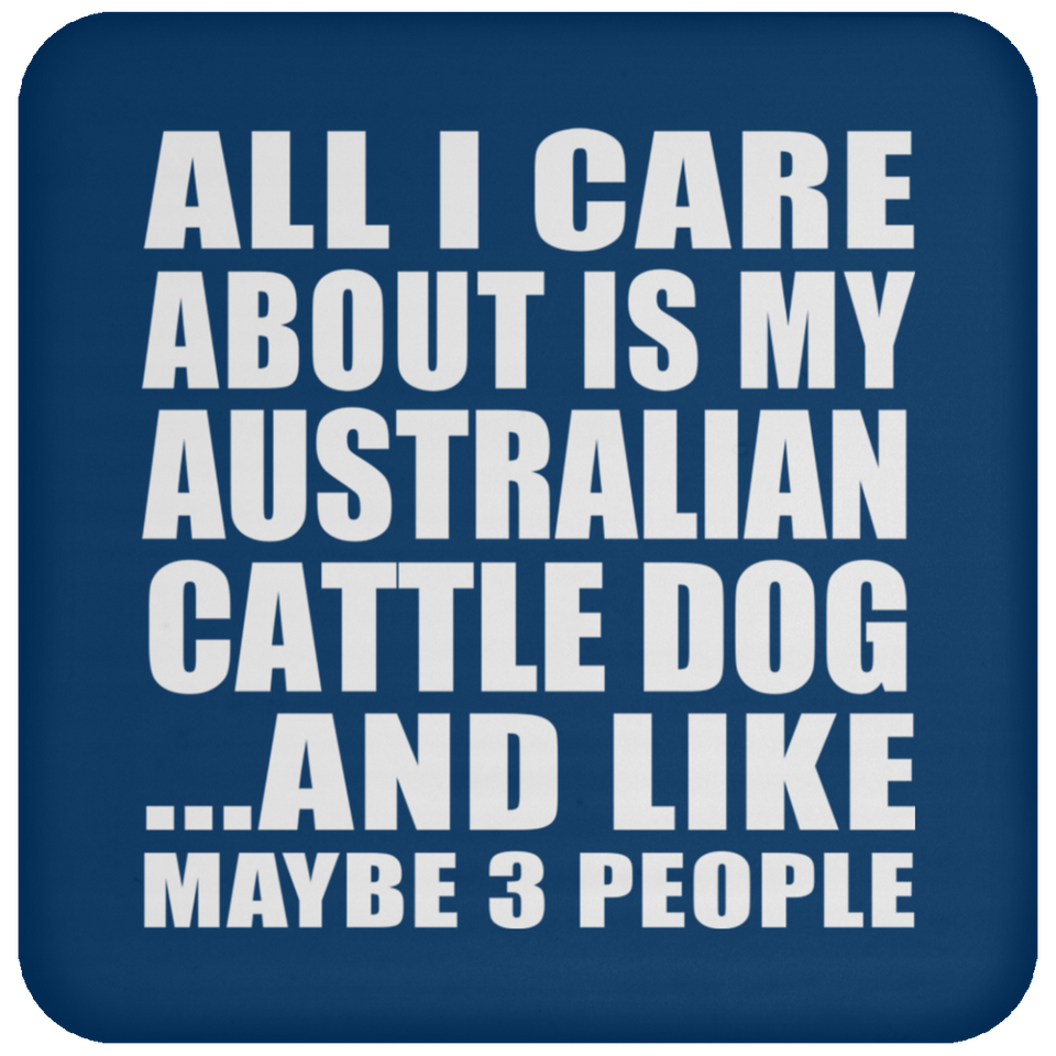 All I Care About Is My Australian Cattle Dog - Drink Coaster
