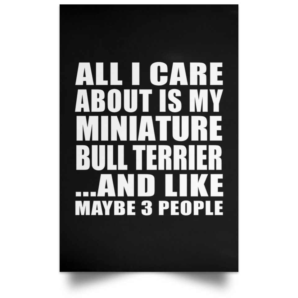 All I Care About Is My Miniature Bull Terrier - Poster Portrait