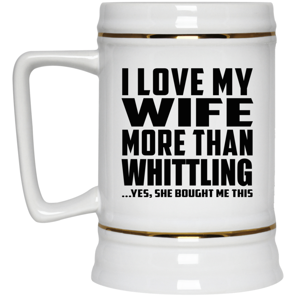 I Love My Wife More Than Whittling - Beer Stein