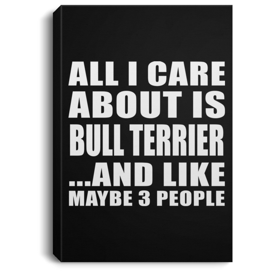 All I Care About Is Bull Terrier - Canvas Portrait