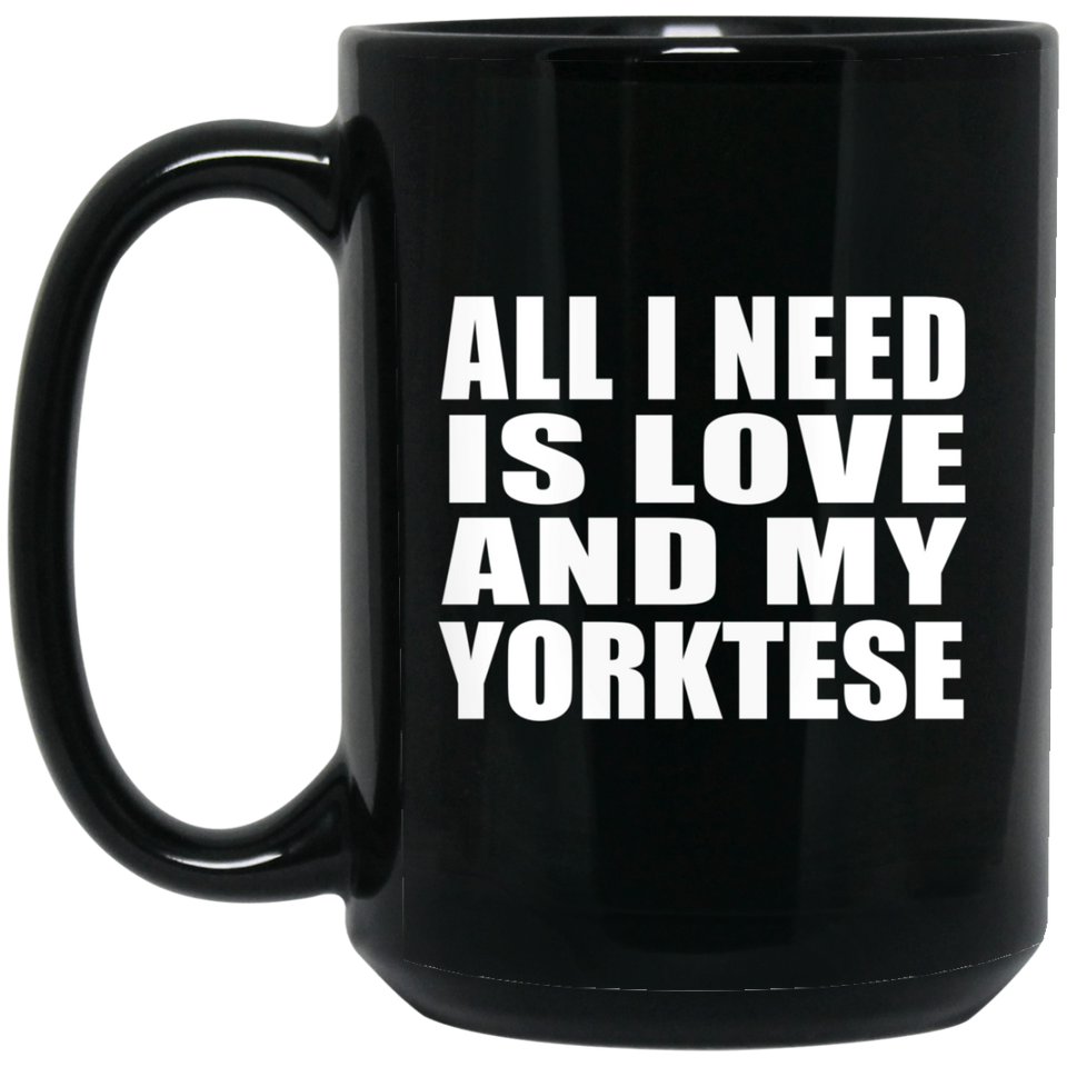 All I Need Is Love And My Yorktese - 15 Oz Coffee Mug Black
