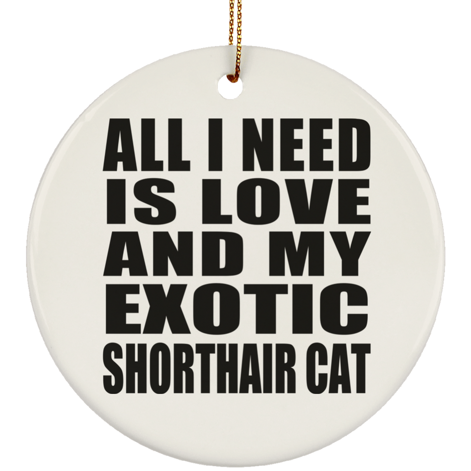 All I Need Is Love And My Exotic Shorthair Cat - Circle Ornament