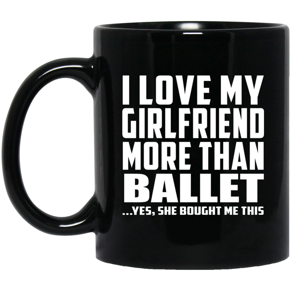 I Love My Girlfriend More Than Ballet - 11 Oz Coffee Mug Black