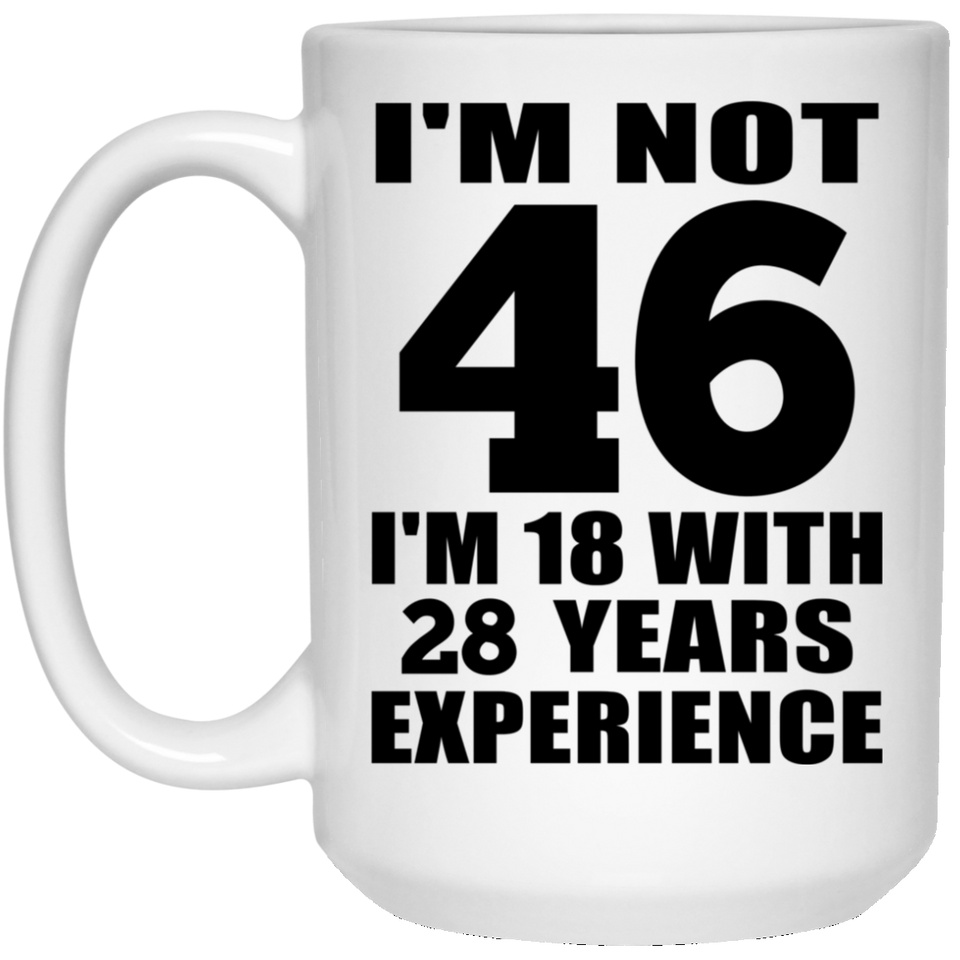 46th Birthday I'm Not 46 I'm 18 With 28 Years Experience - 15oz Coffee Mug