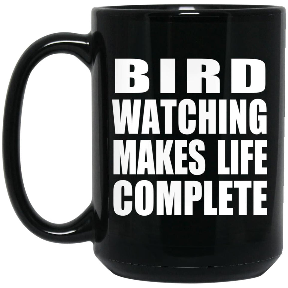 Bird Watching Makes Life Complete - 15oz Coffee Mug Black