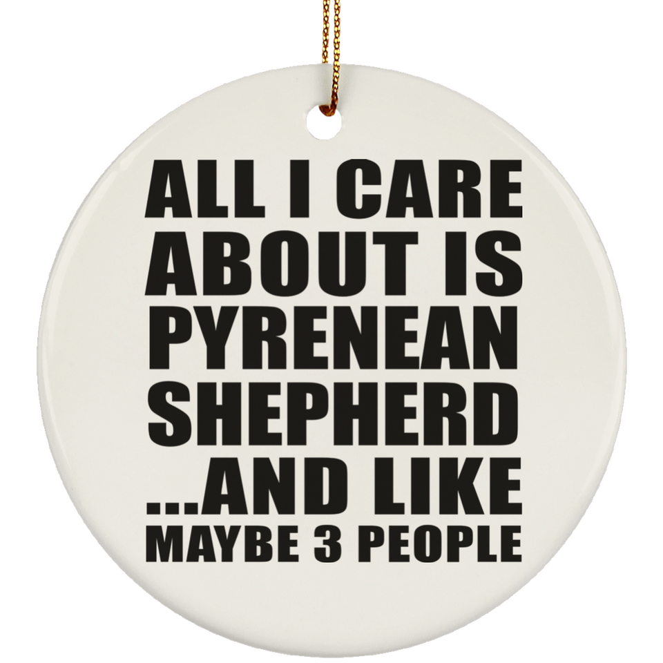 All I Care About Is Pyrenean Shepherd - Circle Ornament