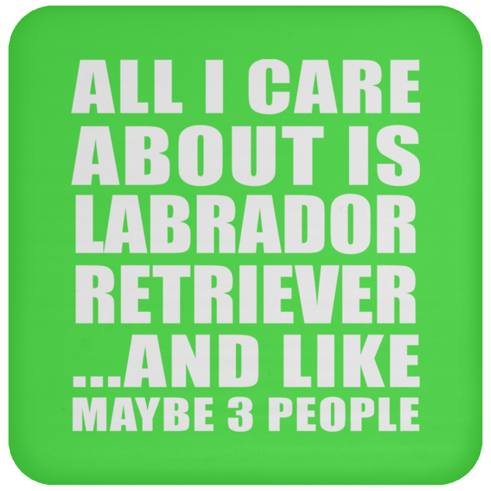 All I Care About Is Labrador Retriever - Drink Coaster
