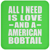 All I Need Is Love And A American Bobtail - Drink Coaster