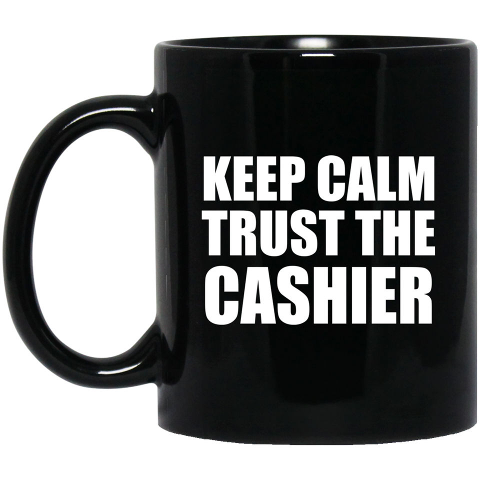 Keep Calm and Trust The Cashier - 11oz Coffee Mug Black