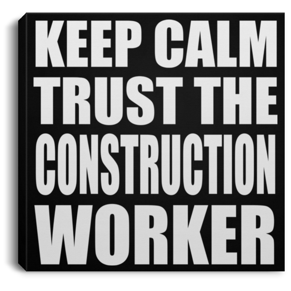 Keep Calm and Trust The Construction Worker - Canvas Square
