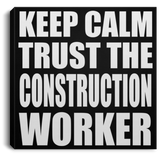 Keep Calm and Trust The Construction Worker - Canvas Square