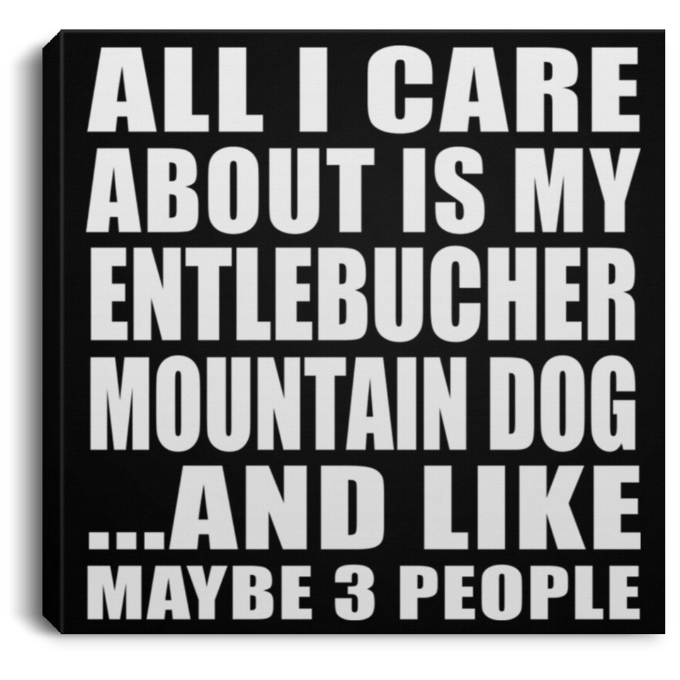 All I Care About Is My Entlebucher Mountain Dog - Canvas Square