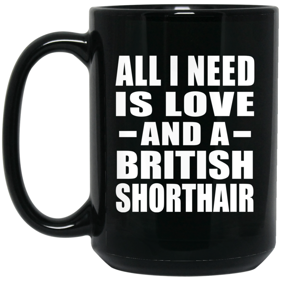 All I Need Is Love And A British Shorthair - 15 Oz Coffee Mug Black