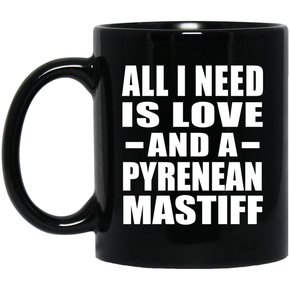 All I Need Is Love And A Pyrenean Mastiff - 11 Oz Coffee Mug Black