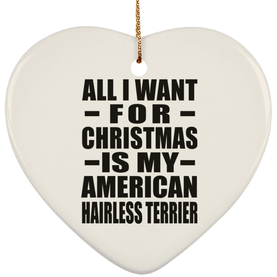 All I Want For Christmas Is My American Hairless Terrier - Heart Ornament