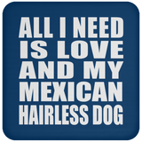 All I Need Is Love And My Mexican Hairless Dog - Drink Coaster