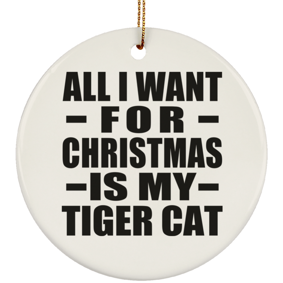 All I Want For Christmas Is My Tiger Cat - Circle Ornament