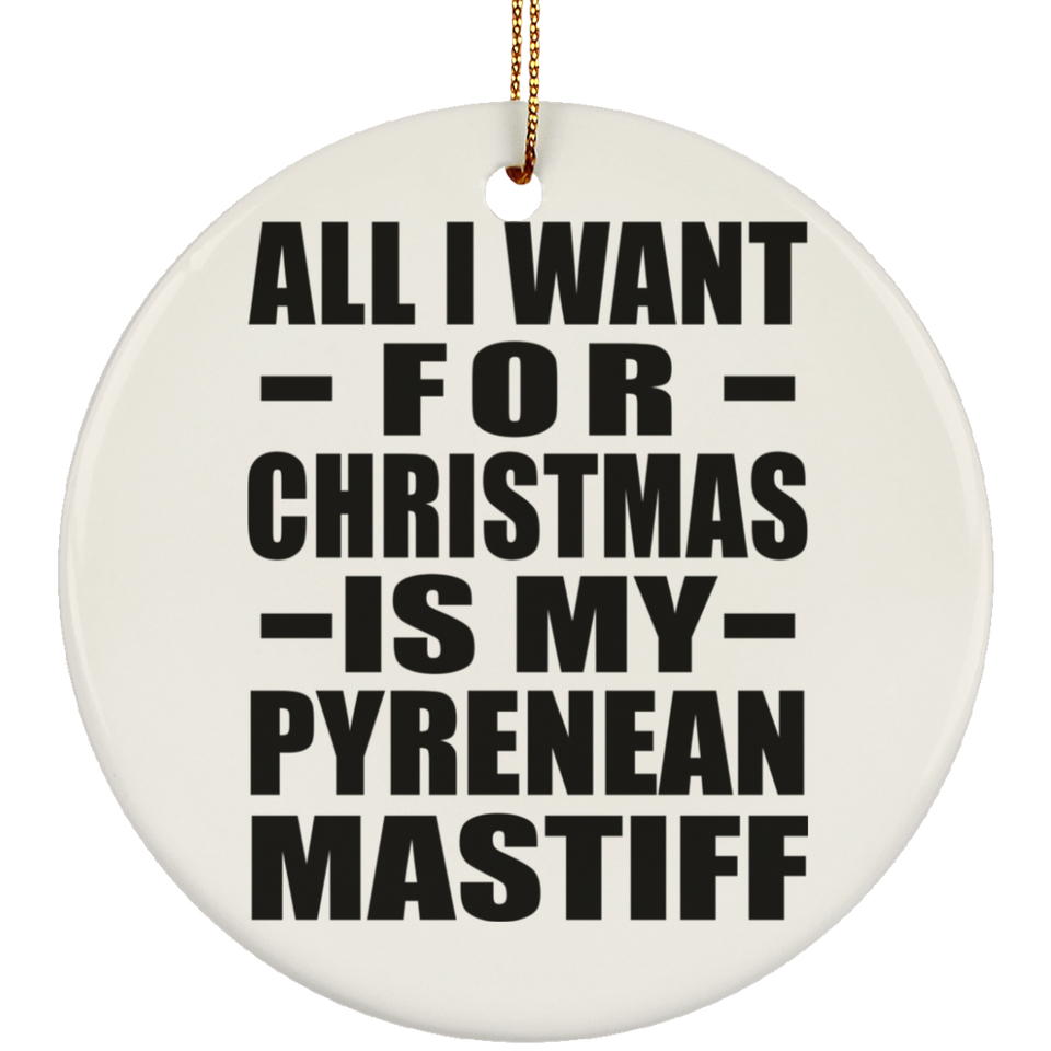 All I Want For Christmas Is My Pyrenean Mastiff - Circle Ornament
