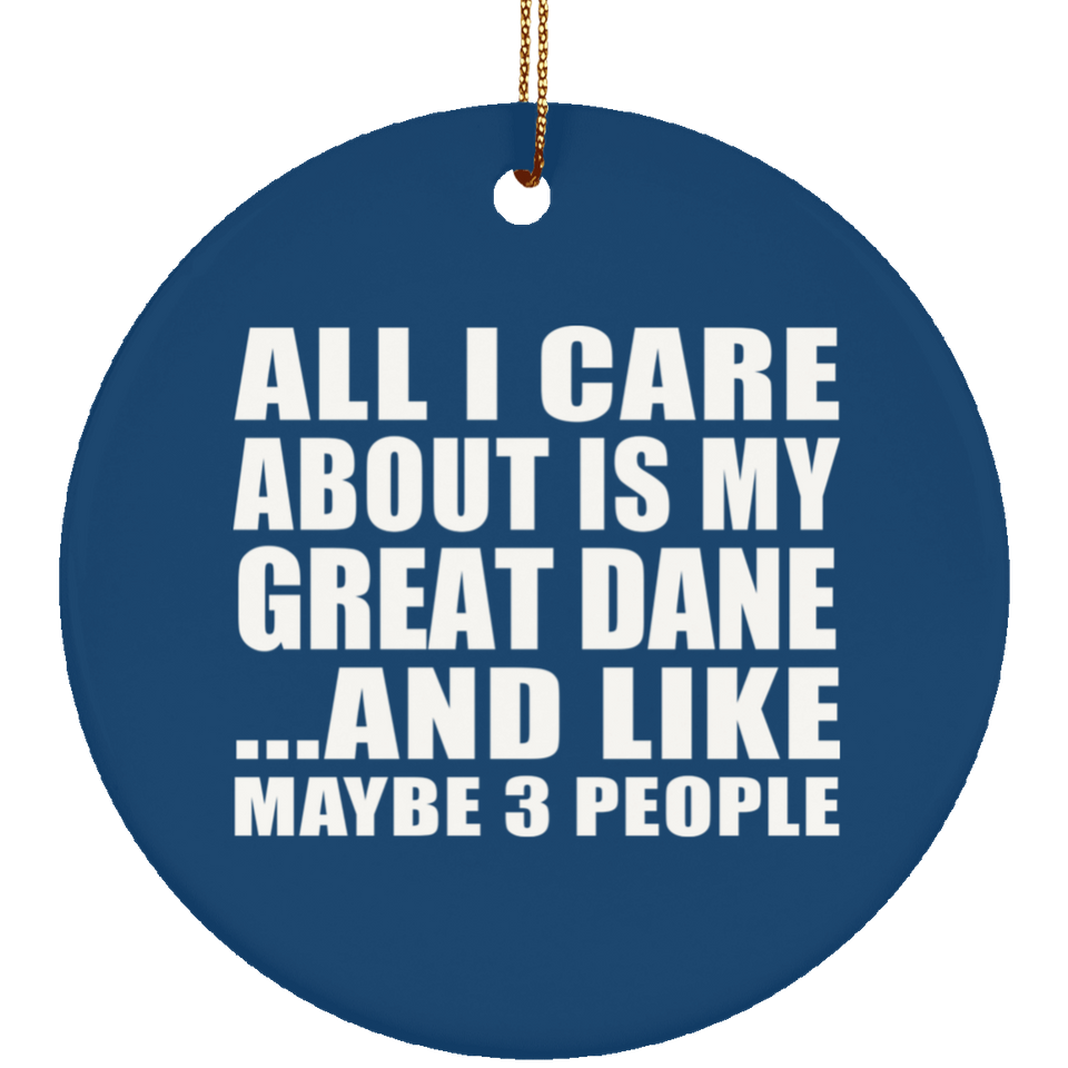 All I Care About Is My Great Dane - Circle Ornament