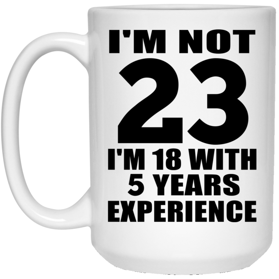 23rd Birthday I'm Not 23 I'm 18 With 5 Years Experience - 15oz Coffee Mug