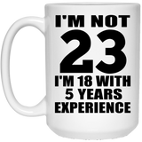 23rd Birthday I'm Not 23 I'm 18 With 5 Years Experience - 15oz Coffee Mug