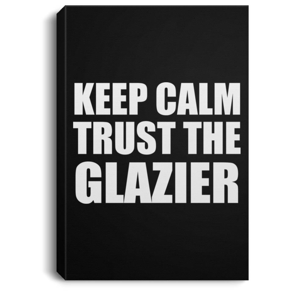Keep Calm and Trust The Glazier - Canvas Portrait