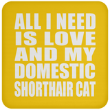 All I Need Is Love And My Domestic Shorthair Cat - Drink Coaster