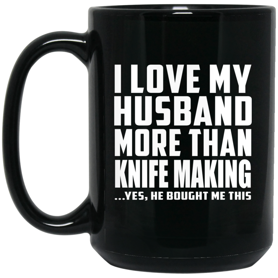 I Love My Husband More Than Knife Making - 15 Oz Coffee Mug Black