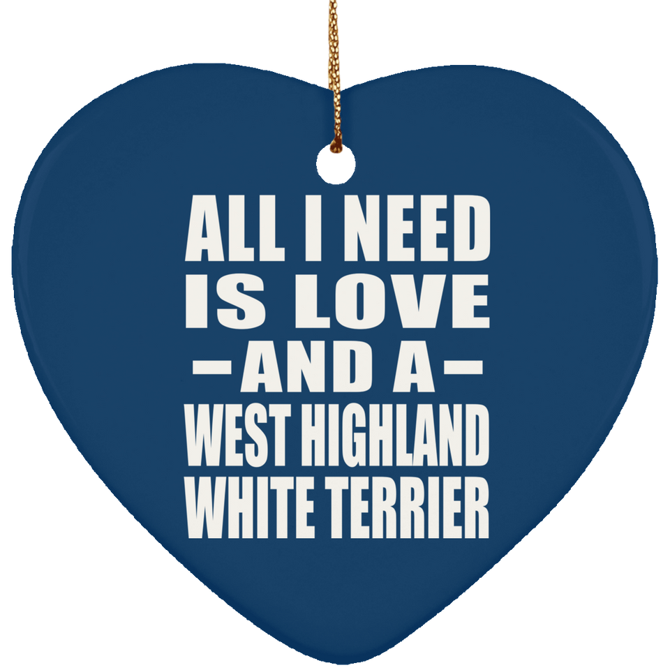 All I Need Is Love And A West Highland White Terrier - Heart Ornament