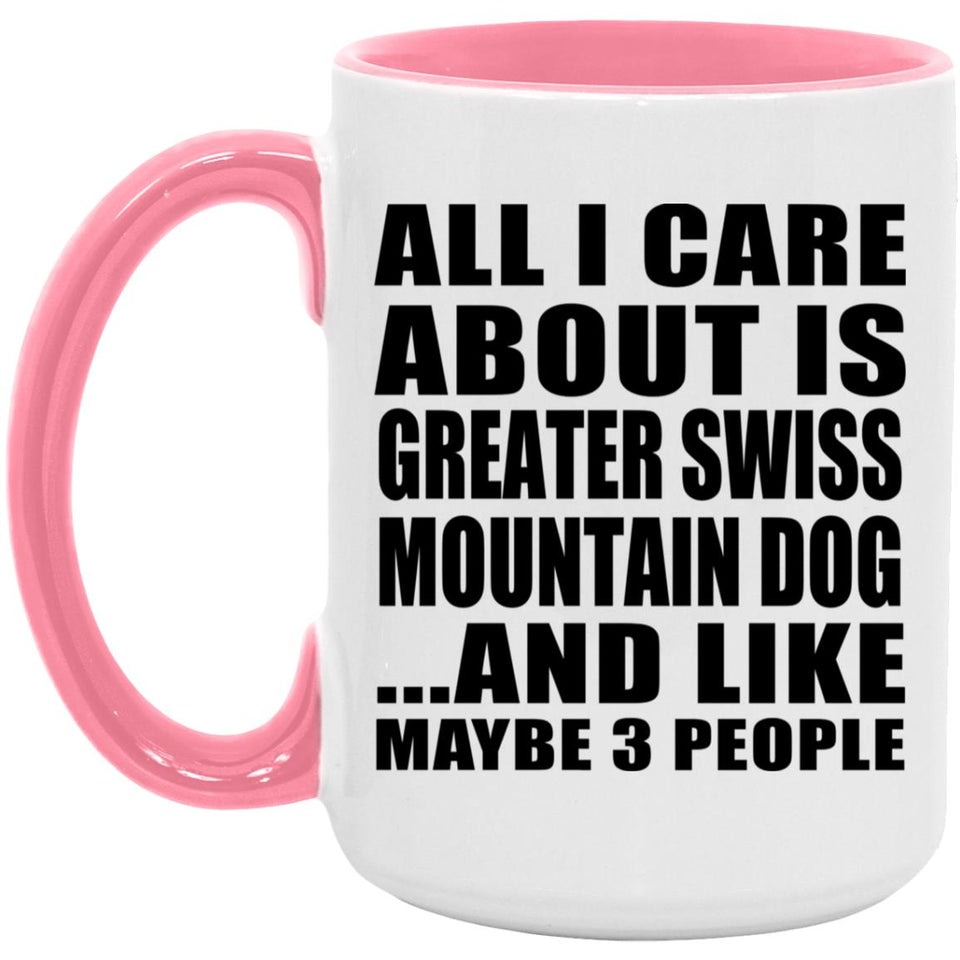 All I Care About Is Greater Swiss Mountain Dog - 15oz Accent Mug Pink
