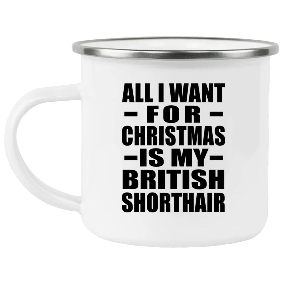 All I Want For Christmas Is My British Shorthair - 12oz Camping Mug