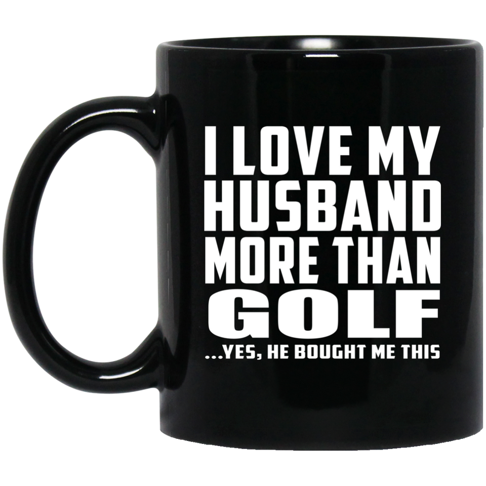 I Love My Husband More Than Golf - 11 Oz Coffee Mug Black