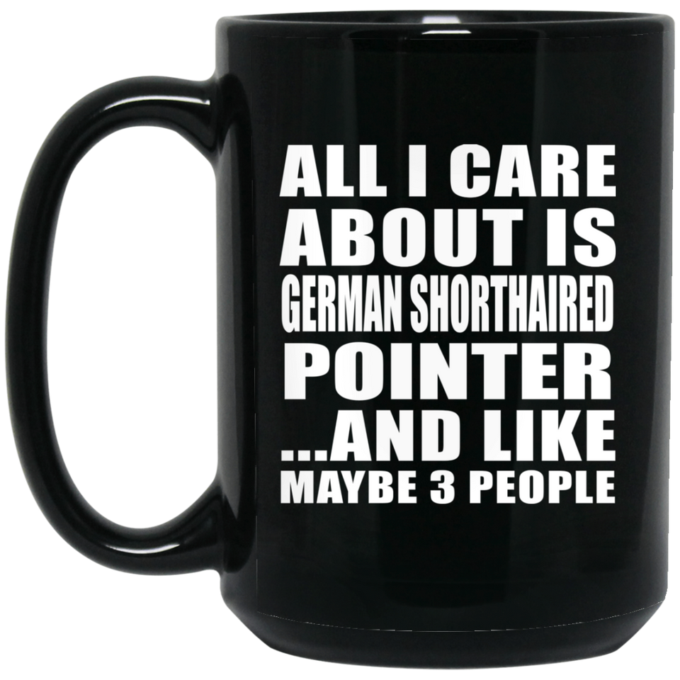 All I Care About Is German Shorthaired Pointer - 15 Oz Coffee Mug Black