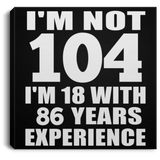 104th Birthday I'm Not 104 I'm 18 With 86 Years Experience - Canvas Square