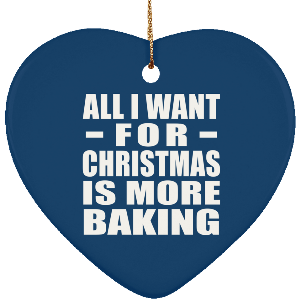 All I Want For Christmas Is More Baking - Heart Ornament