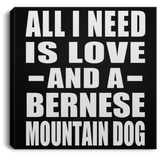 All I Need Is Love And A Bernese Mountain Dog - Canvas Square