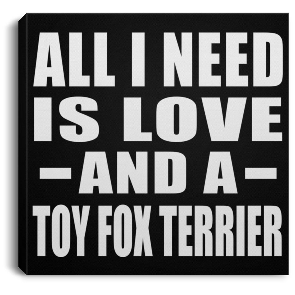 All I Need Is Love And A Toy Fox Terrier - Canvas Square