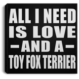 All I Need Is Love And A Toy Fox Terrier - Canvas Square