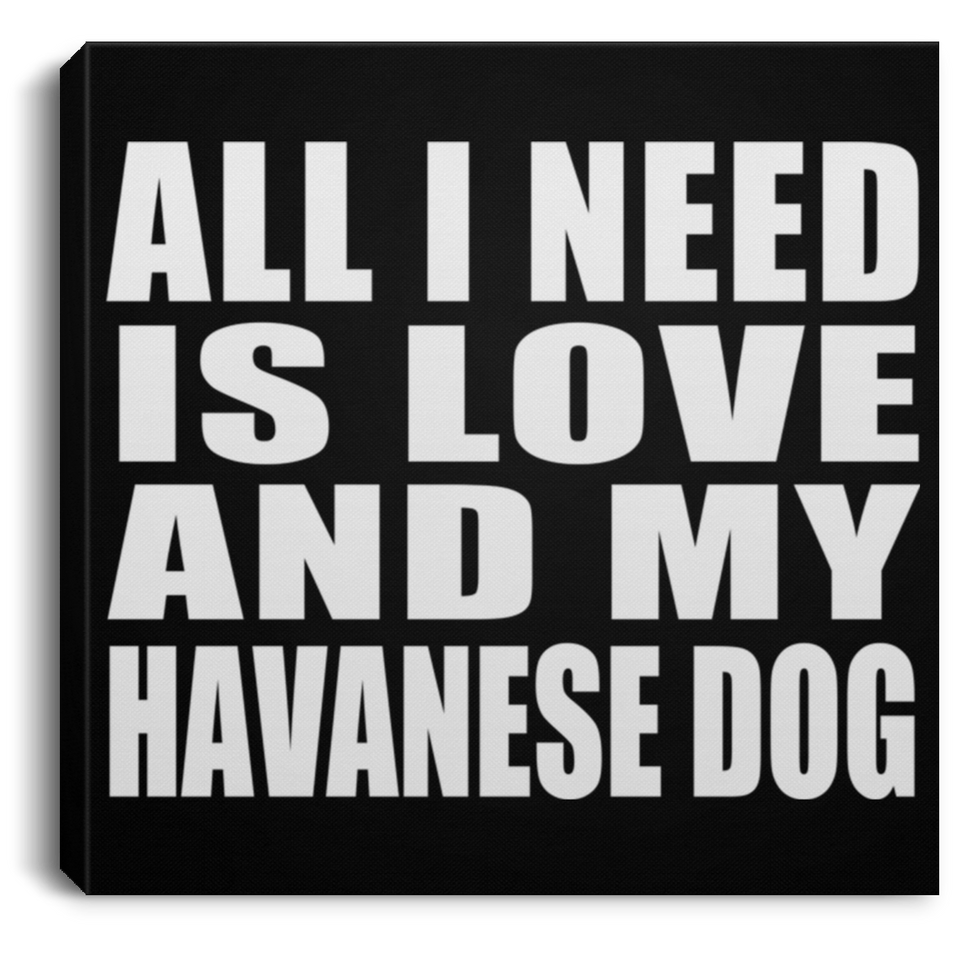 All I Need Is Love And My Havanese Dog - Canvas Square